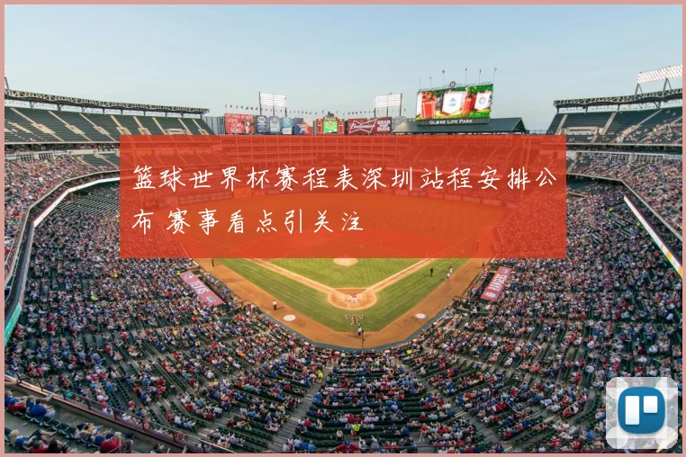 篮球世界杯赛程表深圳站程安排公布 赛事看点引关注