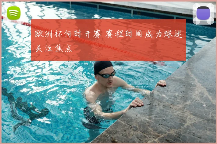 欧洲杯何时开赛 赛程时间成为球迷关注焦点