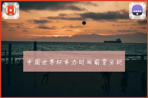 中国世界杯举办时间前景分析