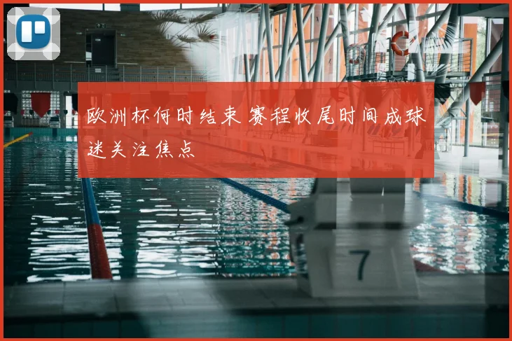欧洲杯何时结束 赛程收尾时间成球迷关注焦点
