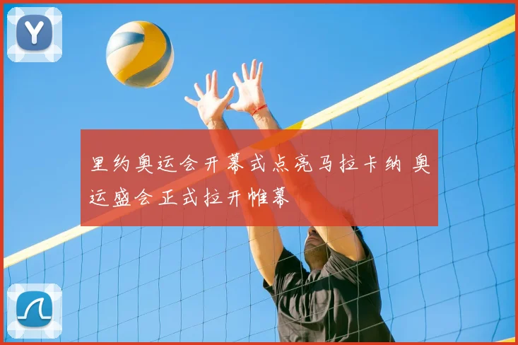 里约奥运会开幕式点亮马拉卡纳 奥运盛会正式拉开帷幕