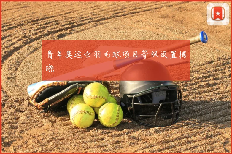 青年奥运会羽毛球项目等级设置揭晓