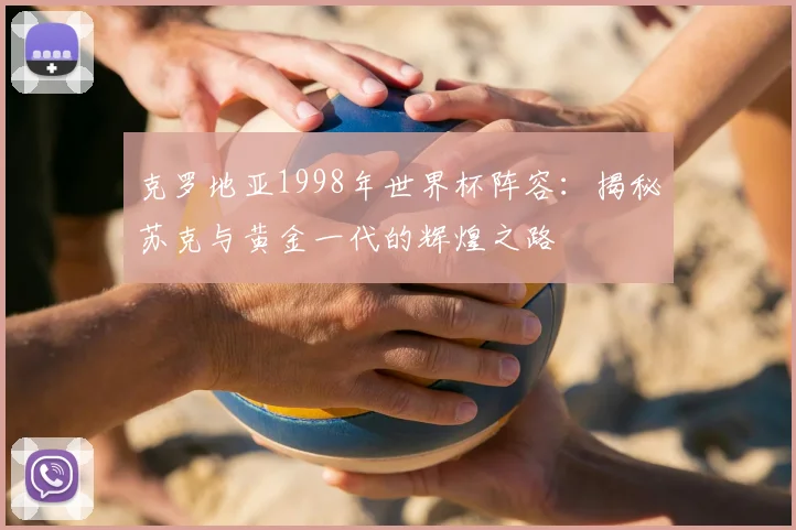 克罗地亚1998年世界杯阵容:揭秘苏克与黄金一代的辉煌之路