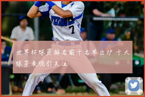 世界杯球员排名前十名单出炉 十大球星表现引关注
